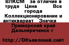 1.1) ВЛКСМ - за отличие в труде › Цена ­ 590 - Все города Коллекционирование и антиквариат » Значки   . Приморский край,Дальнереченск г.